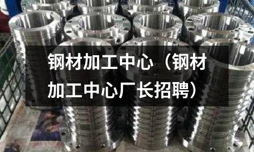 鋼材加工中心（鋼材加工中心廠長招聘）