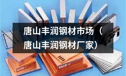 唐山豐潤鋼材市場（唐山豐潤鋼材廠家）