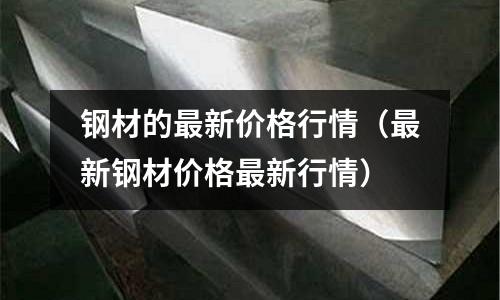 鋼材的最新價格行情（最新鋼材價格最新行情）