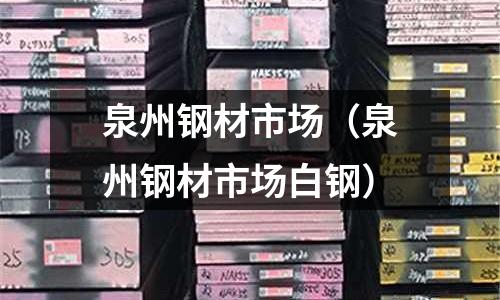 泉州鋼材市場(泉州鋼材市場白鋼)