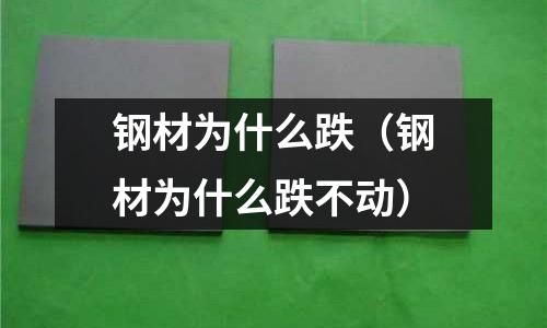 鋼材為什么跌（鋼材為什么跌不動(dòng)）