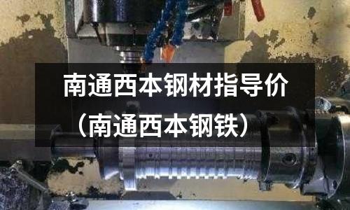 南通西本鋼材指導價（南通西本鋼鐵）