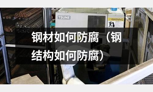 鋼材如何防腐（鋼結構如何防腐）