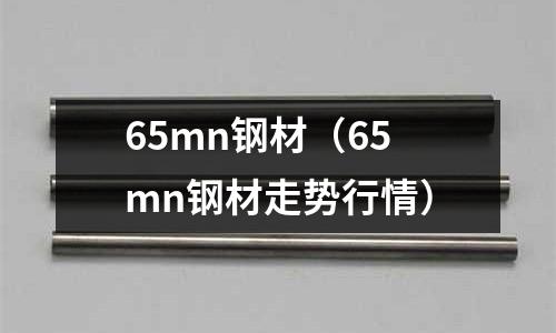 65mn鋼材（65mn鋼材走勢行情）
