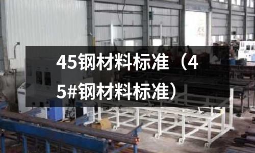 45鋼材料標準（45#鋼材料標準）