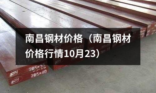 南昌鋼材價(jià)格（南昌鋼材價(jià)格行情10月23）