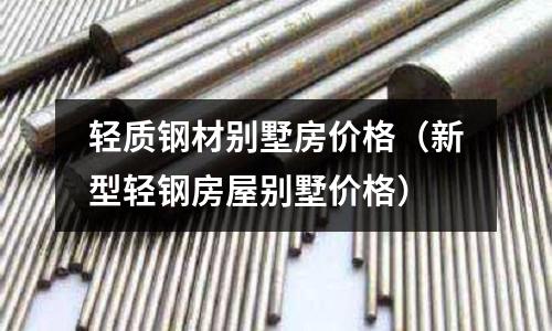 輕質鋼材別墅房價格（新型輕鋼房屋別墅價格）