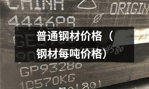 普通鋼材價(jià)格（鋼材每噸價(jià)格）
