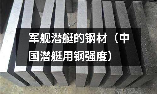 軍艦潛艇的鋼材(中國潛艇用鋼強度)