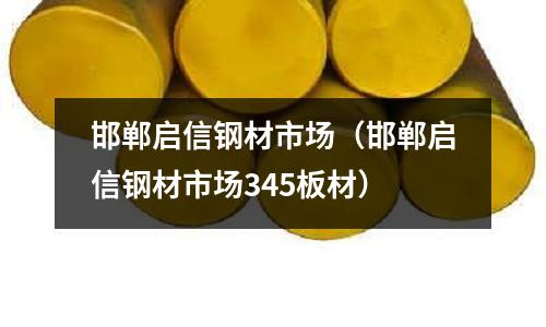 邯鄲啟信鋼材市場（邯鄲啟信鋼材市場345板材）