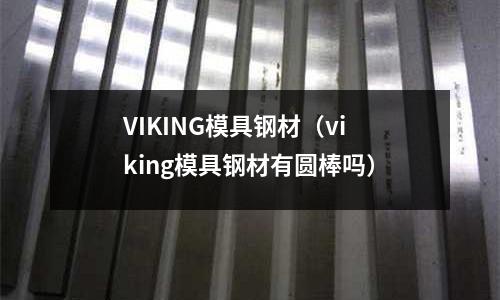 VIKING模具鋼材（viking模具鋼材有圓棒嗎）