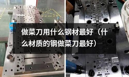 做菜刀用什么鋼材最好（什么材質(zhì)的鋼做菜刀最好）