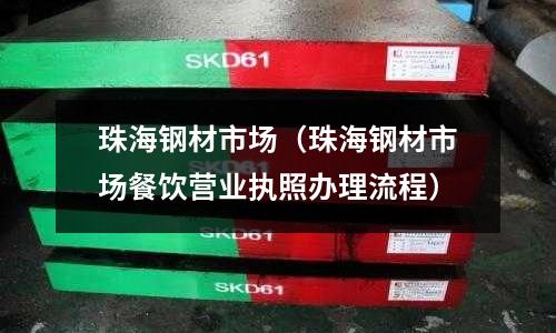 珠海鋼材市場（珠海鋼材市場餐飲營業執照辦理流程）