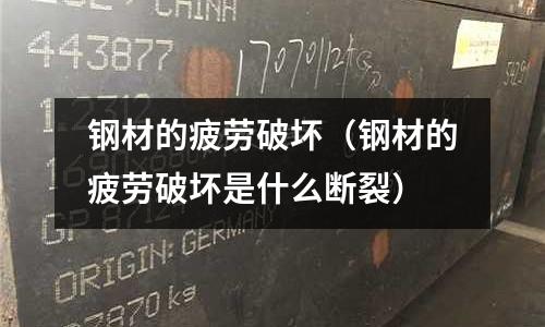 鋼材的疲勞破壞（鋼材的疲勞破壞是什么斷裂）