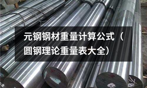 元鋼鋼材重量計算公式(圓鋼理論重量表大全)
