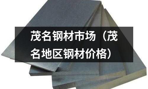 茂名鋼材市場(chǎng)(茂名地區(qū)鋼材價(jià)格)