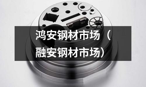 鴻安鋼材市場(融安鋼材市場)