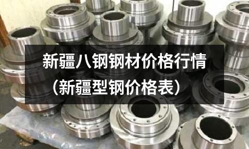新疆八鋼鋼材價格行情（新疆型鋼價格表）