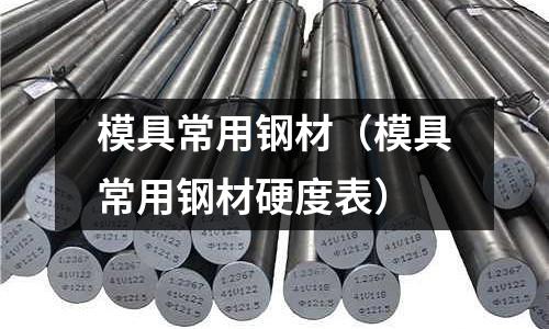 模具常用鋼材（模具常用鋼材硬度表）