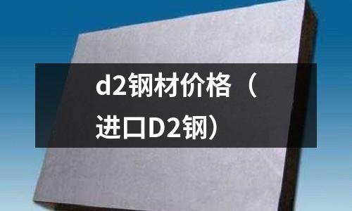 d2鋼材價格(進口D2鋼)