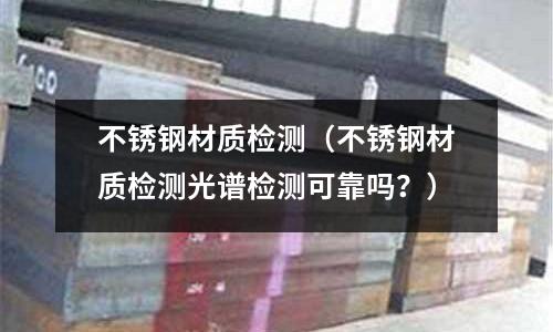 不銹鋼材質(zhì)檢測(cè)(不銹鋼材質(zhì)檢測(cè)光譜檢測(cè)可靠嗎?)