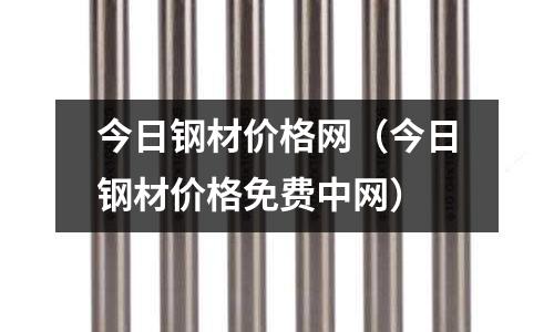 今日鋼材價(jià)格網(wǎng)（今日鋼材價(jià)格免費(fèi)中網(wǎng)）