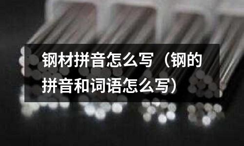 鋼材拼音怎么寫（鋼的拼音和詞語怎么寫）