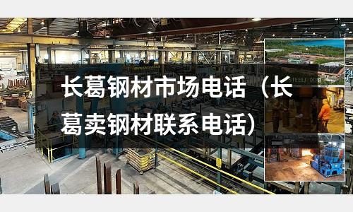 長葛鋼材市場電話（長葛賣鋼材聯系電話）