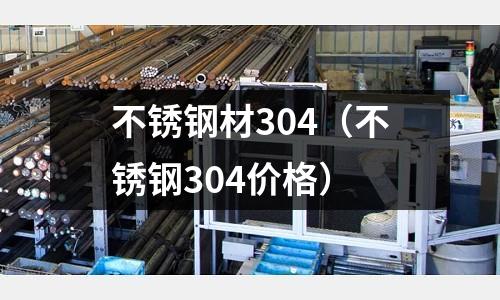 不銹鋼材304(不銹鋼304價(jià)格)
