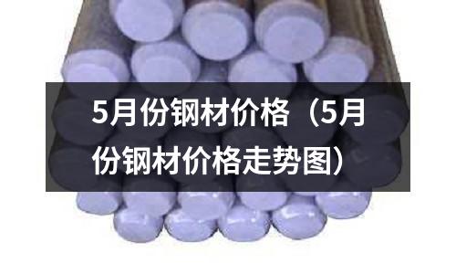 5月份鋼材價格（5月份鋼材價格走勢圖）