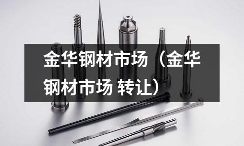金華鋼材市場（金華鋼材市場 轉(zhuǎn)讓）