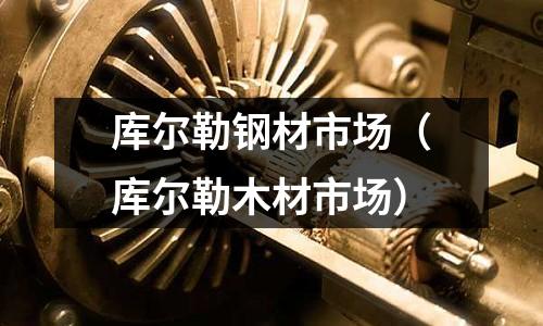 庫爾勒鋼材市場（庫爾勒木材市場）