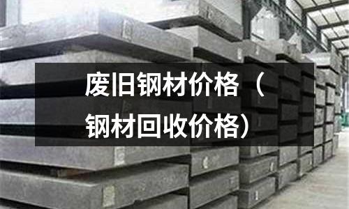 廢舊鋼材價格（鋼材回收價格）