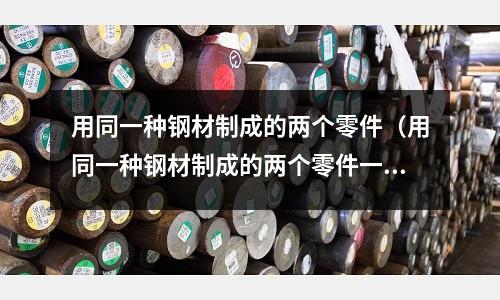 用同一種鋼材制成的兩個零件（用同一種鋼材制成的兩個零件一個零件重九噸）
