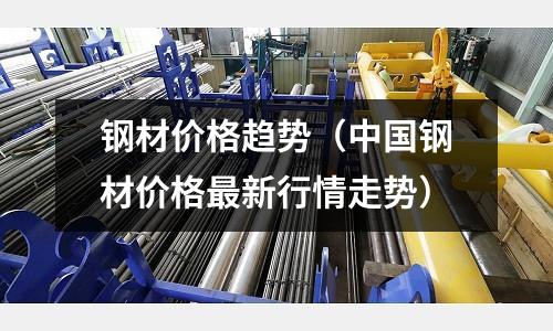 鋼材價格趨勢（中國鋼材價格最新行情走勢）