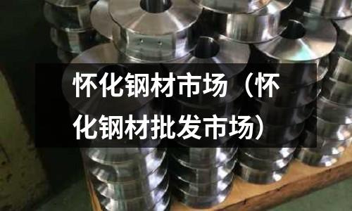 懷化鋼材市場（懷化鋼材批發市場）