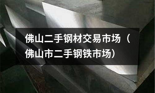 佛山二手鋼材交易市場(佛山市二手鋼鐵市場)