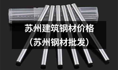 蘇州建筑鋼材價格（蘇州鋼材批發）