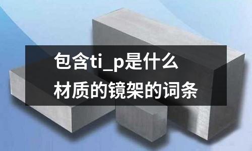 包含ti_p是什么材質(zhì)的鏡架的詞條