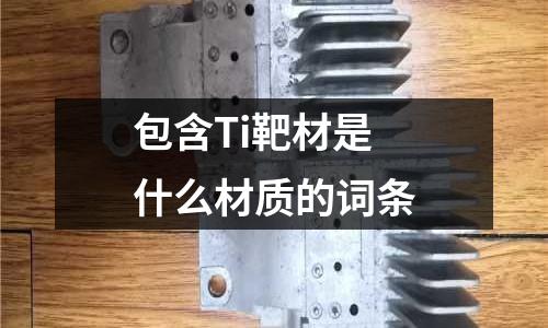 包含Ti靶材是什么材質(zhì)的詞條