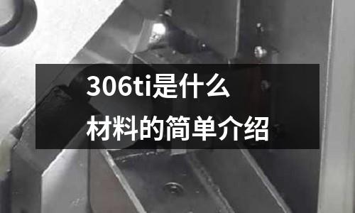 306ti是什么材料的簡單介紹