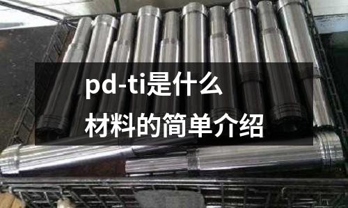 pd-ti是什么材料的簡(jiǎn)單介紹