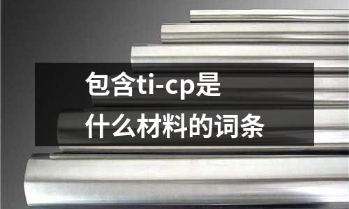 包含ti-cp是什么材料的詞條