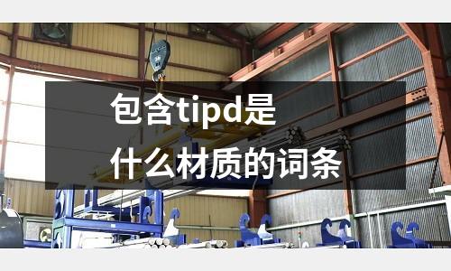 包含tipd是什么材質(zhì)的詞條