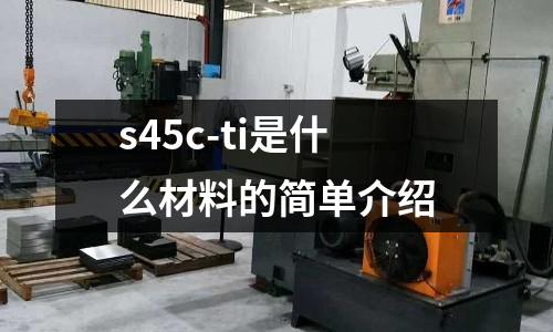 s45c-ti是什么材料的簡單介紹