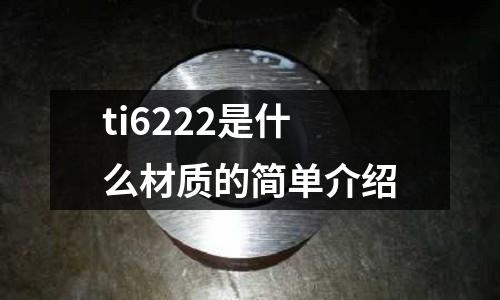 ti6222是什么材質(zhì)的簡(jiǎn)單介紹