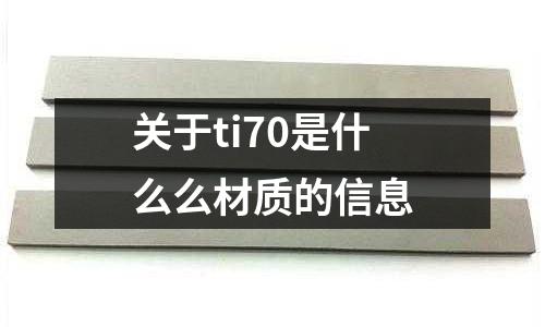 關(guān)于ti70是什么么材質(zhì)的信息