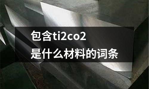 包含ti2co2是什么材料的詞條