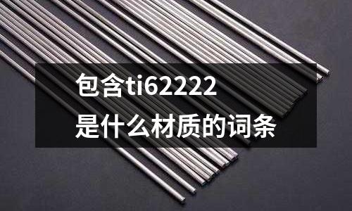 包含ti62222是什么材質的詞條
