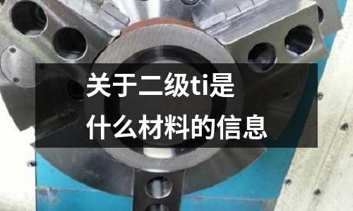 關(guān)于二級(jí)ti是什么材料的信息